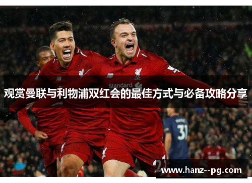 观赏曼联与利物浦双红会的最佳方式与必备攻略分享