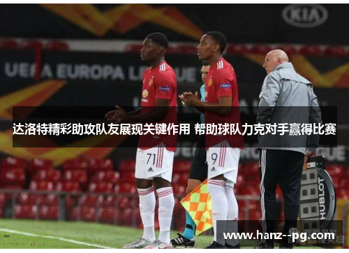 达洛特精彩助攻队友展现关键作用 帮助球队力克对手赢得比赛