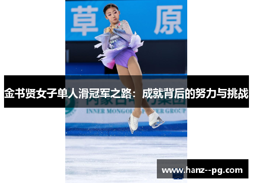 金书贤女子单人滑冠军之路:成就背后的努力与挑战 金书贤女子单人滑冠军之路:成就背后的努力与挑战