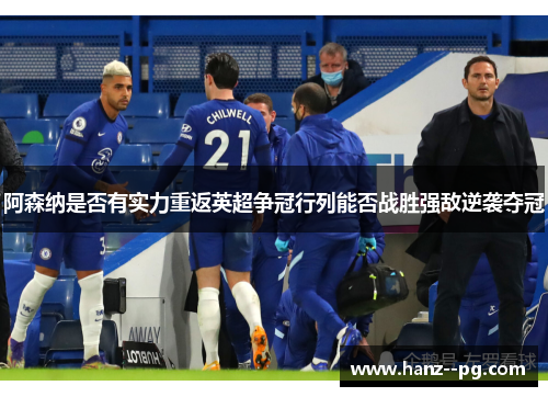 阿森纳是否有实力重返英超争冠行列能否战胜强敌逆袭夺冠 阿森纳是否有实力重返英超争冠行列能否战胜强敌逆袭夺冠
