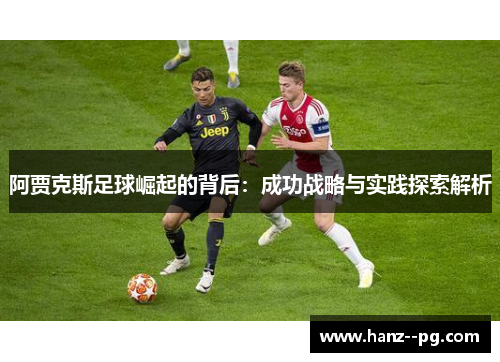 阿贾克斯足球崛起的背后:成功战略与实践探索解析 阿贾克斯足球崛起的背后:成功战略与实践探索解析