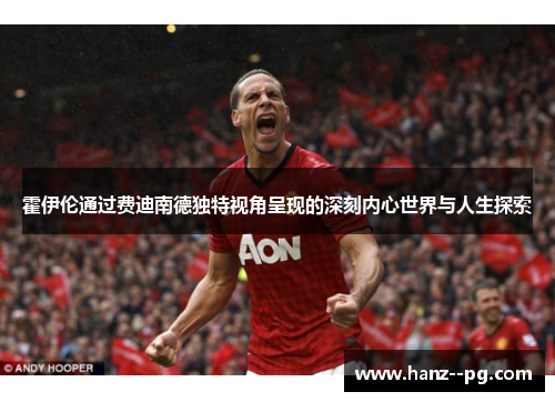 霍伊伦通过费迪南德独特视角呈现的深刻内心世界与人生探索 霍伊伦通过费迪南德独特视角呈现的深刻内心世界与人生探索