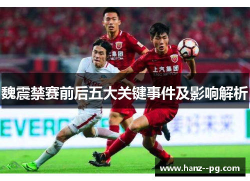 魏震禁赛前后五大关键事件及影响解析 魏震禁赛前后五大关键事件及影响解析