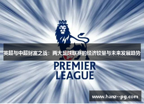 英超与中超财富之战：两大足球联赛的经济较量与未来发展趋势
