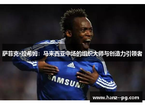 萨菲克·拉希姆:马来西亚中场的组织大师与创造力引领者 萨菲克·拉希姆:马来西亚中场的组织大师与创造力引领者