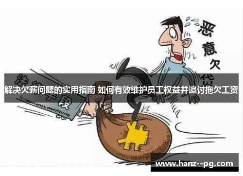 解决欠薪问题的实用指南 如何有效维护员工权益并追讨拖欠工资 解决欠薪问题的实用指南 如何有效维护员工权益并追讨拖欠工资