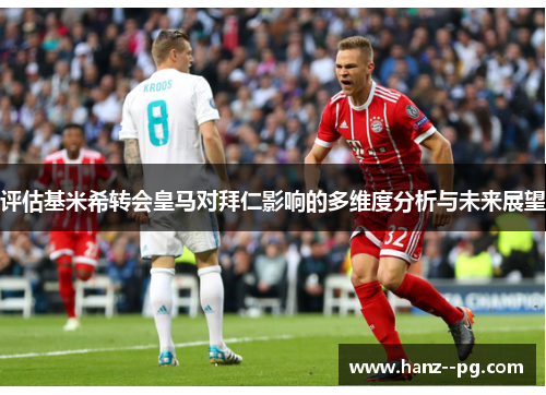 评估基米希转会皇马对拜仁影响的多维度分析与未来展望 评估基米希转会皇马对拜仁影响的多维度分析与未来展望
