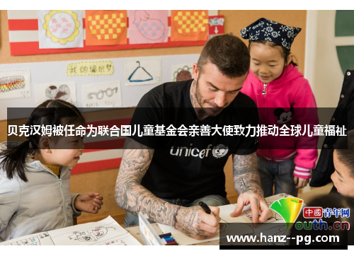 贝克汉姆被任命为联合国儿童基金会亲善大使致力推动全球儿童福祉