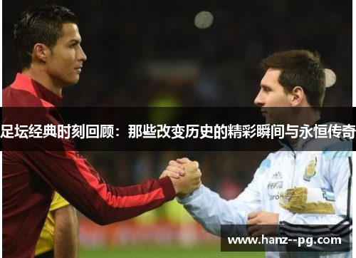 足坛经典时刻回顾:那些改变历史的精彩瞬间与永恒传奇 足坛经典时刻回顾:那些改变历史的精彩瞬间与永恒传奇