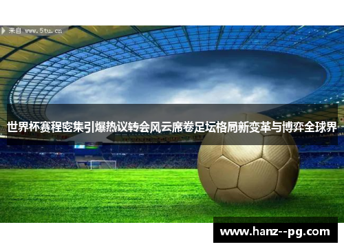 世界杯赛程密集引爆热议转会风云席卷足坛格局新变革与博弈全球界