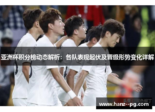 亚洲杯积分榜动态解析：各队表现起伏及晋级形势变化详解