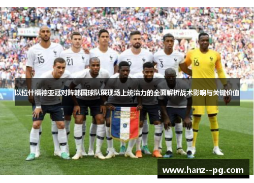 以拉什福德亚冠对阵韩国球队展现场上统治力的全面解析战术影响与关键价值 以拉什福德亚冠对阵韩国球队展现场上统治力的全面解析战术影响与关键价值