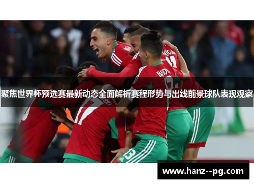 聚焦世界杯预选赛最新动态全面解析赛程形势与出线前景球队表现观察 聚焦世界杯预选赛最新动态全面解析赛程形势与出线前景球队表现观察