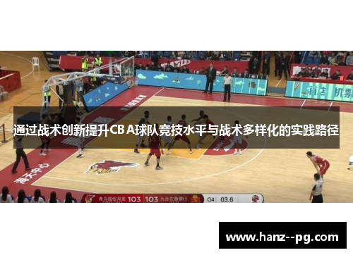 通过战术创新提升CBA球队竞技水平与战术多样化的实践路径 通过战术创新提升CBA球队竞技水平与战术多样化的实践路径