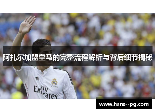 阿扎尔加盟皇马的完整流程解析与背后细节揭秘 阿扎尔加盟皇马的完整流程解析与背后细节揭秘