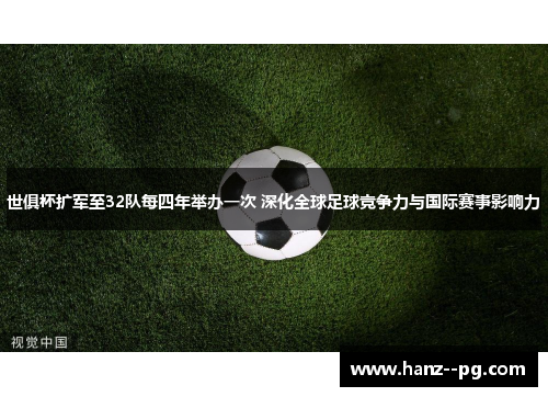 世俱杯扩军至32队每四年举办一次 深化全球足球竞争力与国际赛事影响力