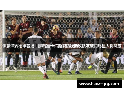 伊藤洋辉德甲客场一脚精准长传撕裂防线助攻队友破门尽显大将风范