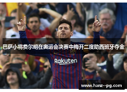 巴萨小将费尔明在奥运会决赛中梅开二度助西班牙夺金