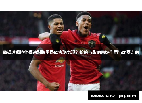 数据透视拉什福德对阵里昂欧协联表现的价值与影响关键作用与比赛走向 数据透视拉什福德对阵里昂欧协联表现的价值与影响关键作用与比赛走向