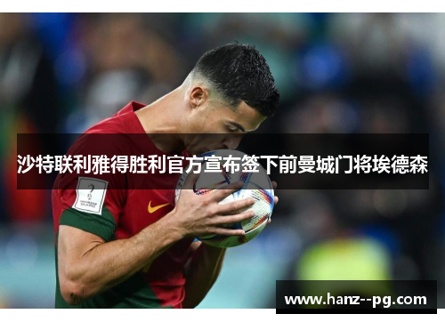 沙特联利雅得胜利官方宣布签下前曼城门将埃德森 沙特联利雅得胜利官方宣布签下前曼城门将埃德森