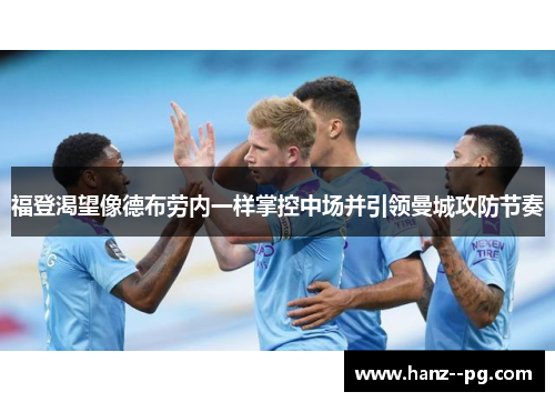 福登渴望像德布劳内一样掌控中场并引领曼城攻防节奏 福登渴望像德布劳内一样掌控中场并引领曼城攻防节奏