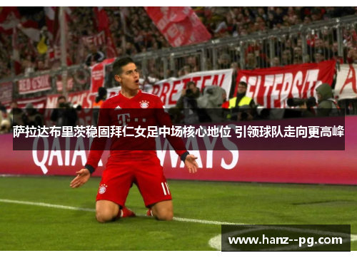 萨拉达布里茨稳固拜仁女足中场核心地位 引领球队走向更高峰 萨拉达布里茨稳固拜仁女足中场核心地位 引领球队走向更高峰