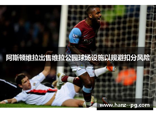 阿斯顿维拉出售维拉公园球场设施以规避扣分风险