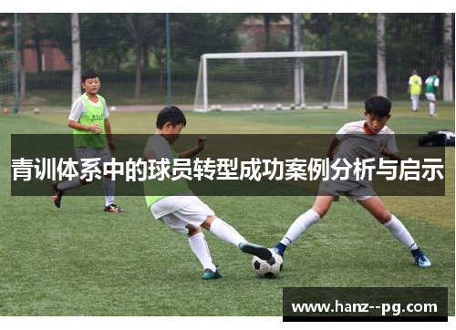 青训体系中的球员转型成功案例分析与启示 青训体系中的球员转型成功案例分析与启示