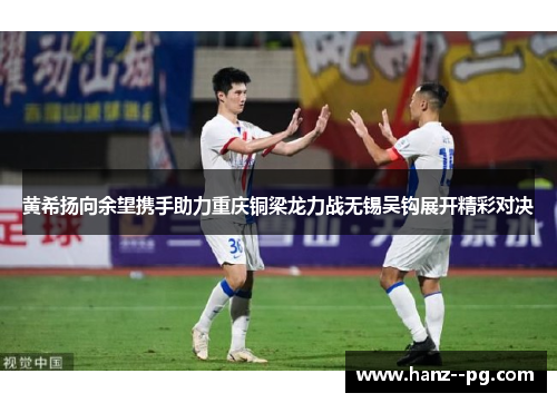 黄希扬向余望携手助力重庆铜梁龙力战无锡吴钩展开精彩对决