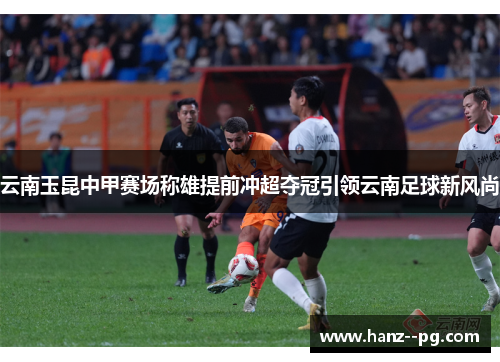 云南玉昆中甲赛场称雄提前冲超夺冠引领云南足球新风尚