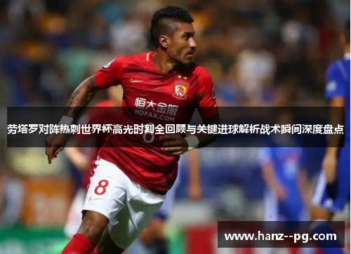 劳塔罗对阵热刺世界杯高光时刻全回顾与关键进球解析战术瞬间深度盘点