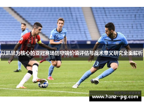 以凯恩为核心的亚冠赛场防守端价值评估与战术意义研究全面解析