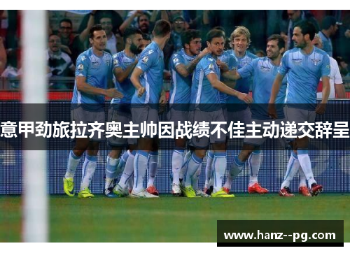 意甲劲旅拉齐奥主帅因战绩不佳主动递交辞呈