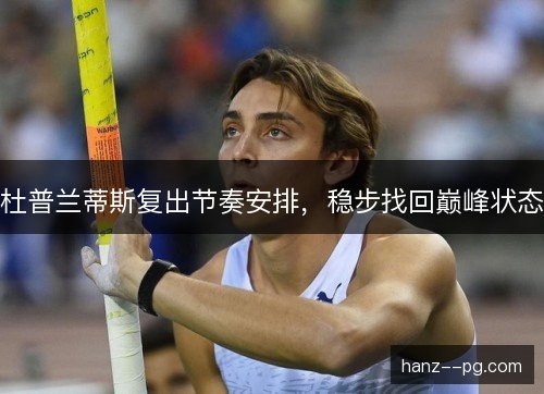 杜普兰蒂斯复出节奏安排，稳步找回巅峰状态