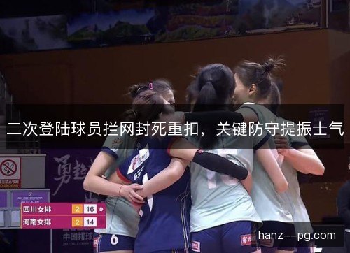 二次登陆球员拦网封死重扣,关键防守提振士气 二次登陆球员拦网封死重扣,关键防守提振士气