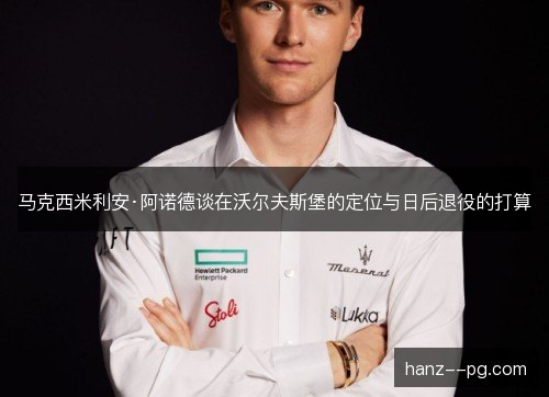马克西米利安·阿诺德谈在沃尔夫斯堡的定位与日后退役的打算